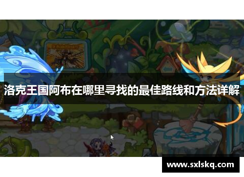 洛克王国阿布在哪里寻找的最佳路线和方法详解